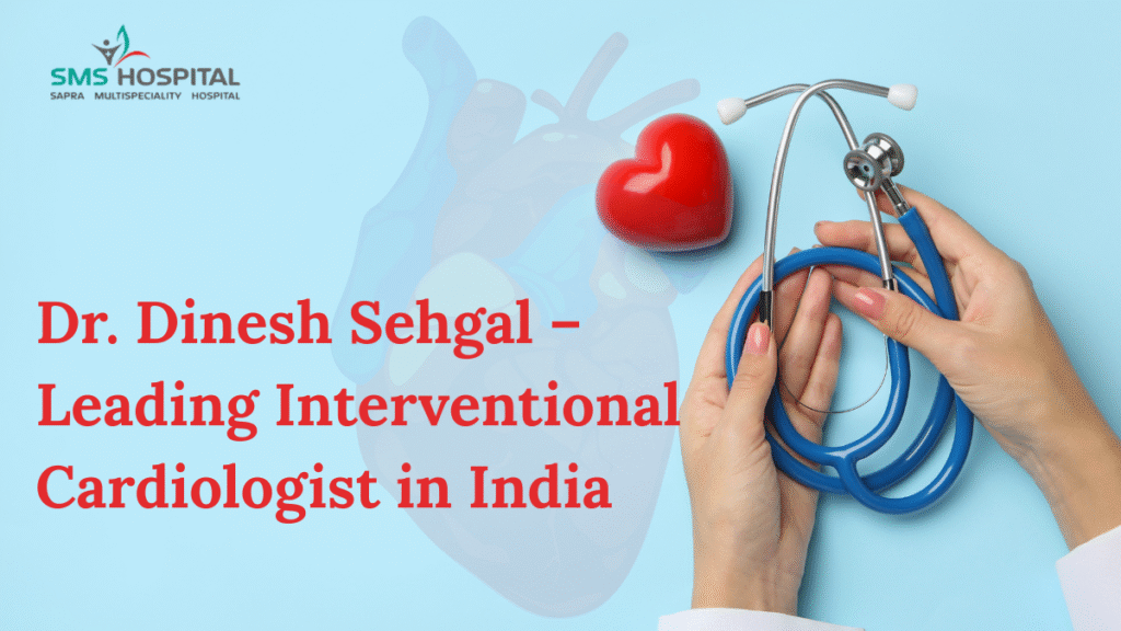 Dr. Dinesh Sehgal – Leading Interventional Cardiologist in India