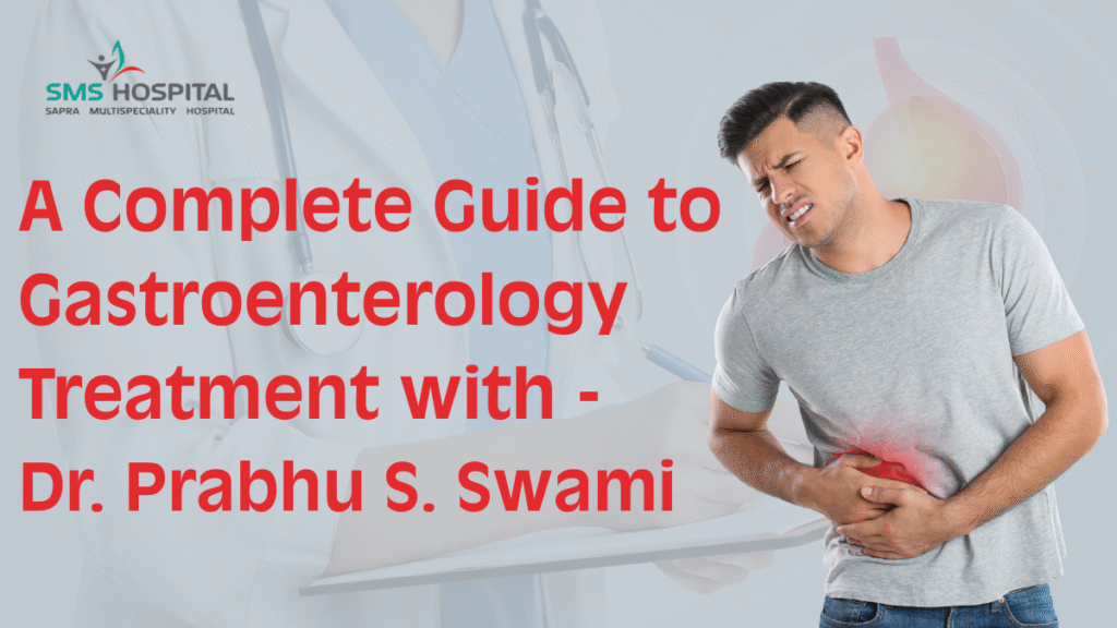 A Complete Guide to Gastroenterology Treatment with Dr. Prabhu S. Swami